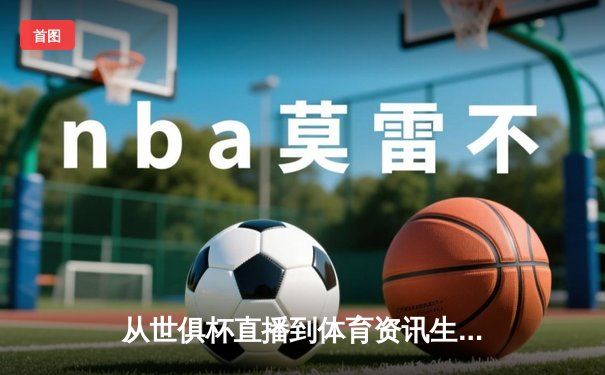 从世俱杯直播到体育资讯生态：垂直平台如何重塑数字时代观赛体验