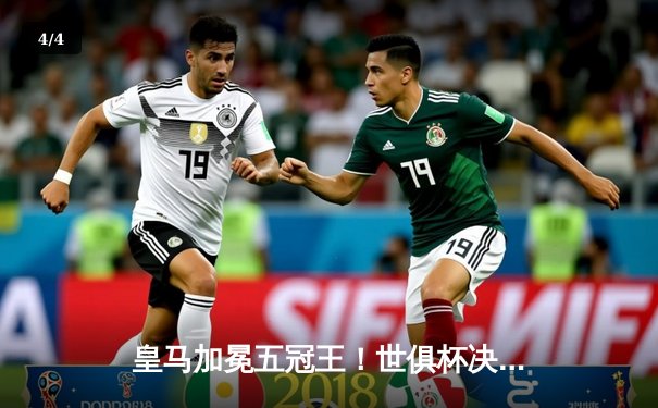 皇马加冕五冠王！世俱杯决赛巴尔韦德加时绝杀助银河战舰2-1逆转利雅得新月 - 4