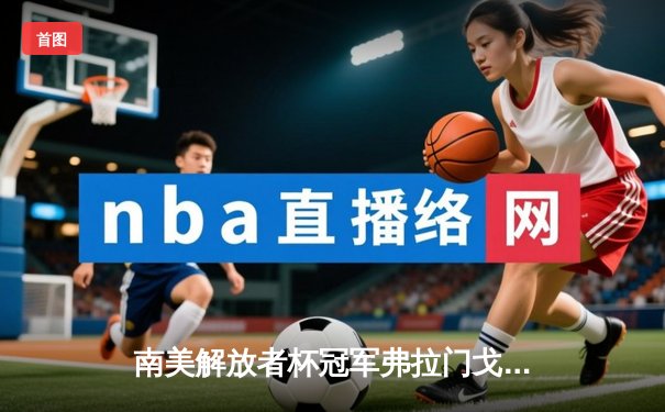 南美解放者杯冠军弗拉门戈加时险胜开罗国民，率先晋级世俱杯决赛