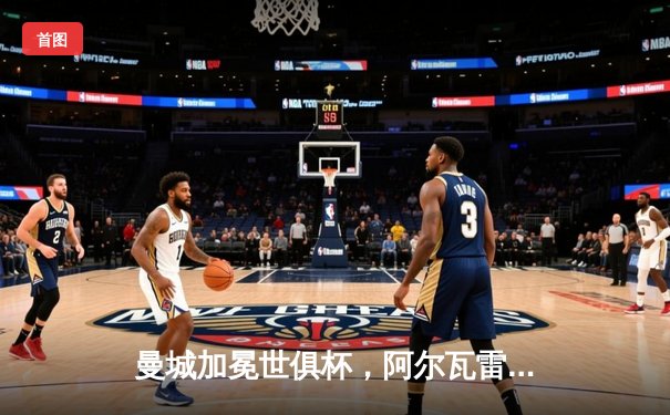 曼城加冕世俱杯，阿尔瓦雷斯独中两元助蓝月军团首度登顶