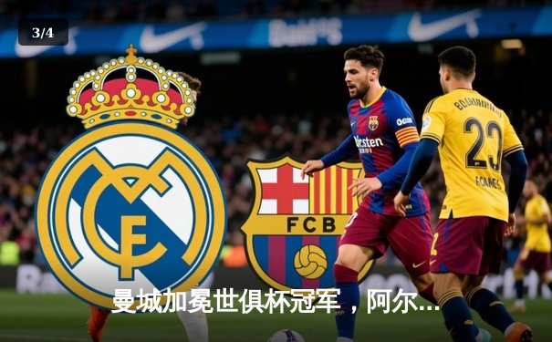 曼城加冕世俱杯冠军，阿尔瓦雷斯闪耀决赛独中两元 - 3