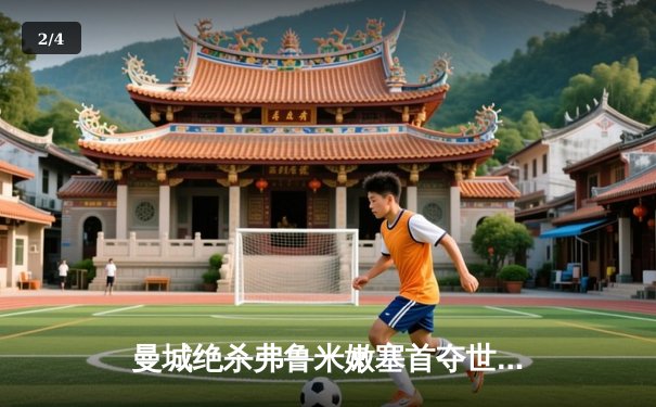 曼城绝杀弗鲁米嫩塞首夺世俱杯冠军，罗德里加时建功成就年度五冠王伟业 - 2