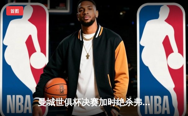 曼城世俱杯决赛加时绝杀弗拉门戈，首度加冕世界冠军