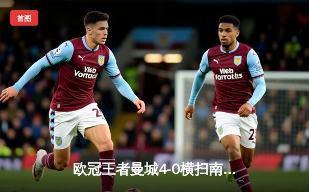 欧冠王者曼城4-0横扫南美冠军弗鲁米嫩塞，首夺世俱杯冠军创造历史