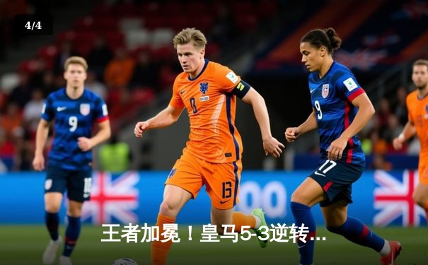 王者加冕！皇马5-3逆转利雅得新月，巴尔韦德世界波定乾坤勇夺第五冠 - 4