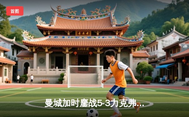 曼城加时鏖战5-3力克弗拉门戈，首夺世俱杯冠军完成年度五冠王伟业