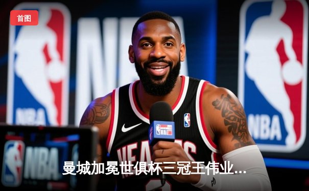 曼城加冕世俱杯三冠王伟业，阿尔瓦雷斯双响闪耀沙特之夜