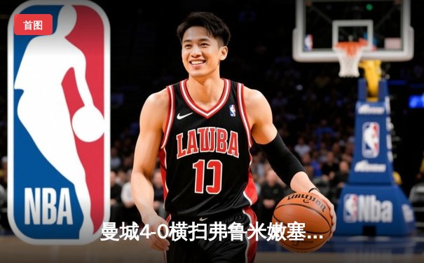 曼城4-0横扫弗鲁米嫩塞首夺世俱杯冠军，阿尔瓦雷斯闪击创纪录，福登传射建功