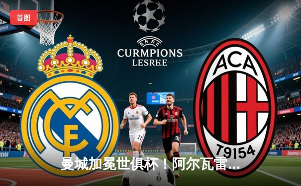 曼城加冕世俱杯！阿尔瓦雷斯双响 4-0横扫弗鲁米嫩塞首度问鼎