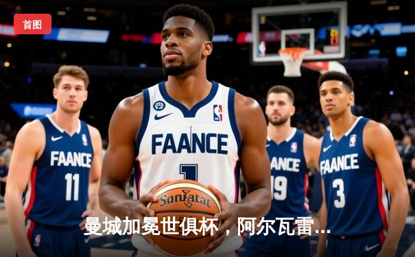 曼城加冕世俱杯，阿尔瓦雷斯双响助蓝月亮首度问鼎