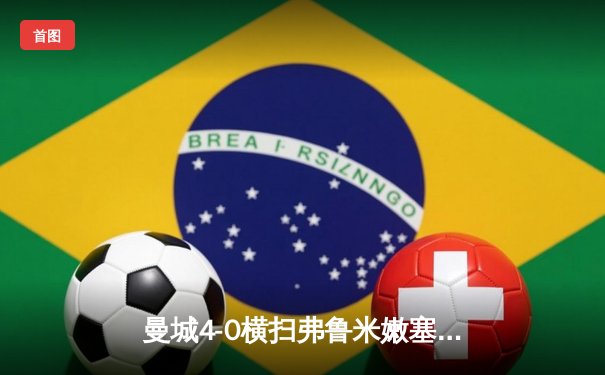曼城4-0横扫弗鲁米嫩塞，首夺世俱杯冠军加冕年度五冠王
