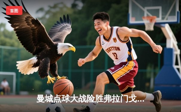 曼城点球大战险胜弗拉门戈，首夺世俱杯冠军铸就年度五冠王伟业