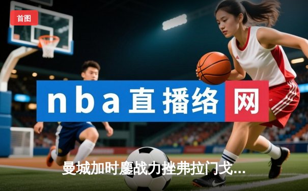 曼城加时鏖战力挫弗拉门戈，首夺世俱杯冠军创历史