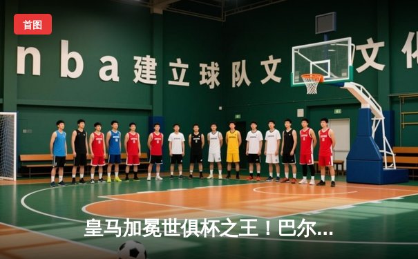 皇马加冕世俱杯之王！巴尔韦德加时绝杀，银河战舰五度登顶创历史