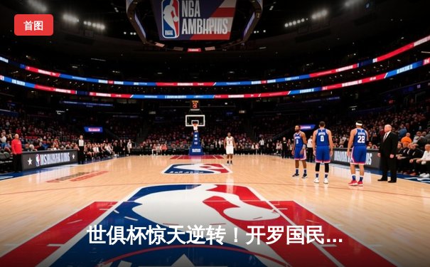 世俱杯惊天逆转！开罗国民加时鏖战力克西雅图海湾人晋级决赛