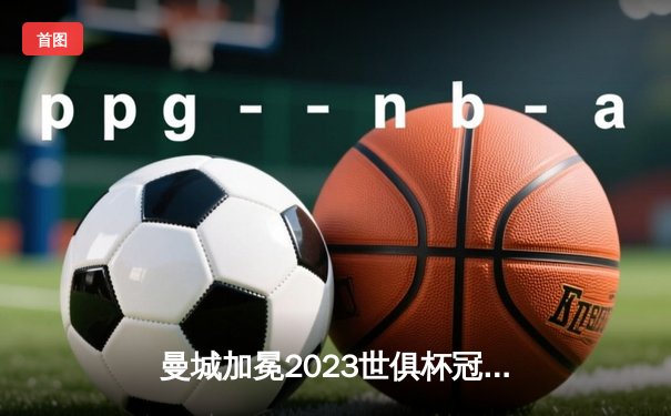曼城加冕2023世俱杯冠军！罗德里绝杀弗鲁米嫩塞，瓜迪奥拉实现俱乐部全满贯