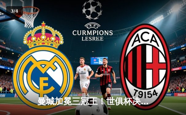 曼城加冕三冠王！世俱杯决赛4-0横扫弗拉门戈，阿尔瓦雷斯双响创历史 - 3