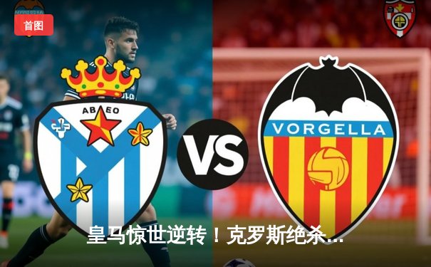 皇马惊世逆转！克罗斯绝杀助白衣军团第五次问鼎世俱杯