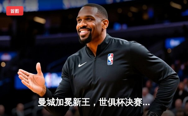 曼城加冕新王，世俱杯决赛5-3力克弗拉门戈首度问鼎