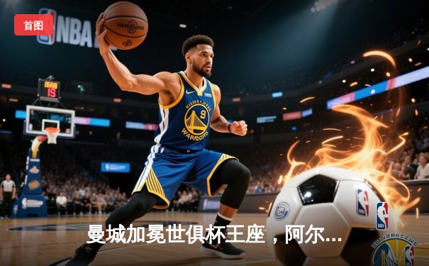 曼城加冕世俱杯王座，阿尔瓦雷斯双响闪耀吉达