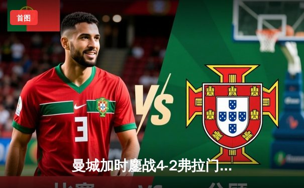 曼城加时鏖战4-2弗拉门戈首夺世俱杯，阿尔瓦雷斯双响封王