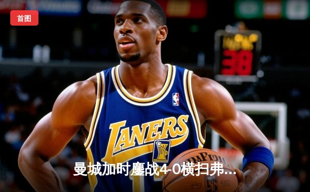 曼城加时鏖战4-0横扫弗鲁米嫩塞，首夺世俱杯冠军铸就年度五冠伟业