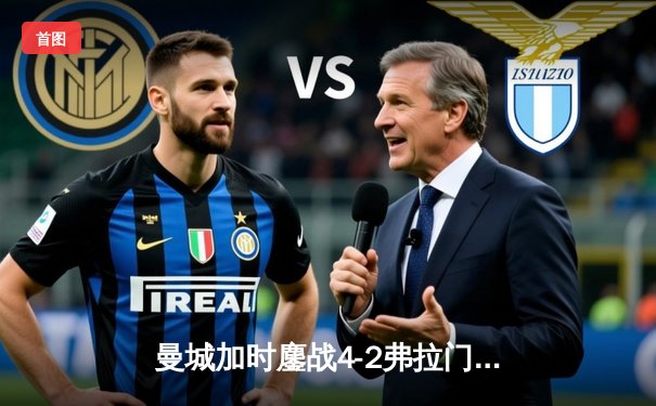 曼城加时鏖战4-2弗拉门戈首夺世俱杯，阿尔瓦雷斯双响加冕王冠