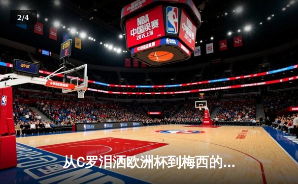 从C罗泪洒欧洲杯到梅西的最后一舞：体育巨星时代终结与新生 - 2